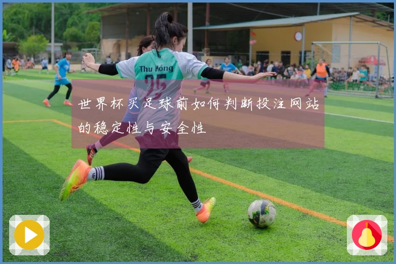 世界杯买足球前如何判断投注网站的稳定性与安全性