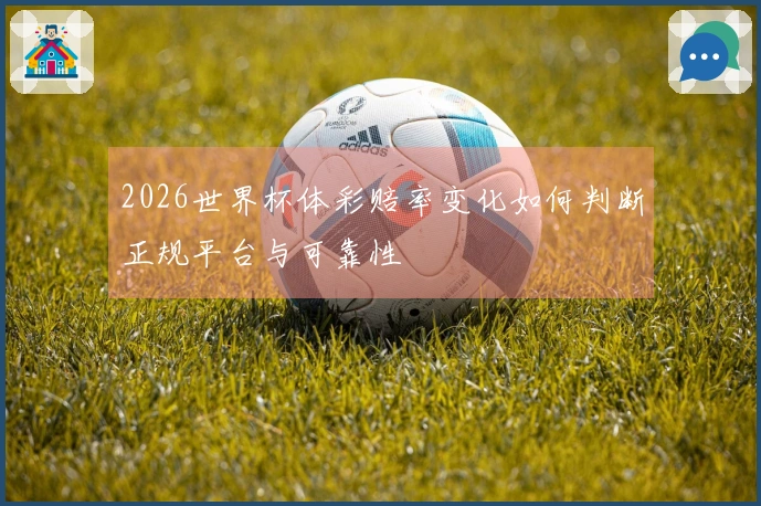 2026世界杯体彩赔率变化如何判断正规平台与可靠性